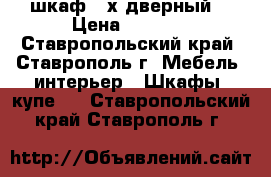 шкаф 3-х дверный  › Цена ­ 1 100 - Ставропольский край, Ставрополь г. Мебель, интерьер » Шкафы, купе   . Ставропольский край,Ставрополь г.